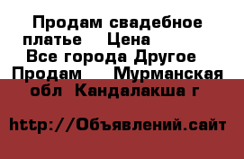Продам свадебное платье  › Цена ­ 4 000 - Все города Другое » Продам   . Мурманская обл.,Кандалакша г.